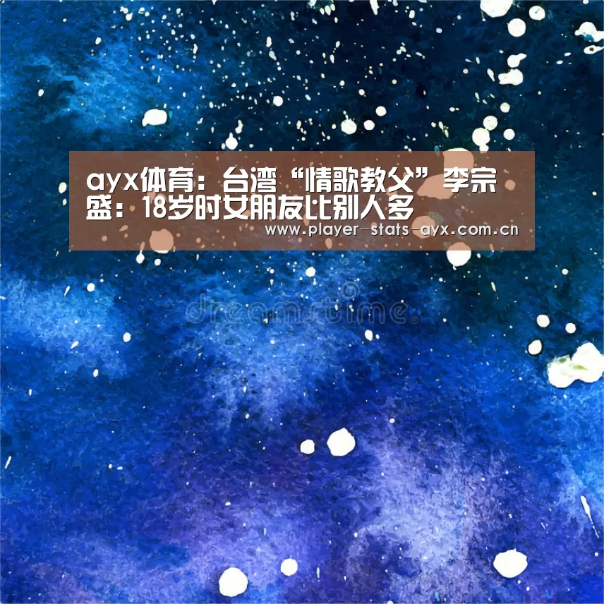 ayx体育：台湾“情歌教父”李宗盛：18岁时女朋友比别人多(图1)