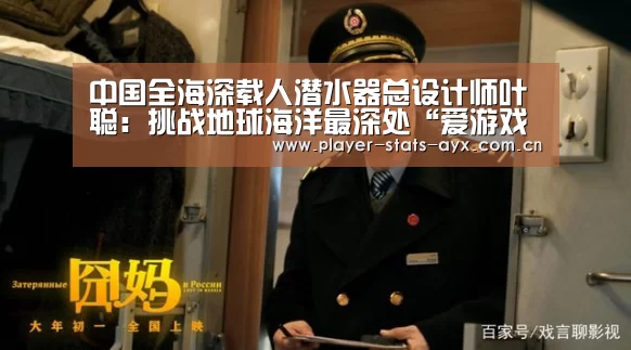 中国全海深载人潜水器总设计师叶聪:挑战地球海洋最深处“爱游戏体育全站”(图2) 爱游戏体育全站